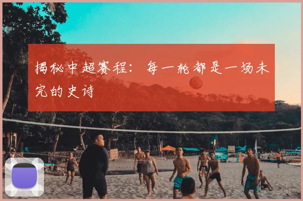 揭秘中超赛程：每一轮都是一场未完的史诗