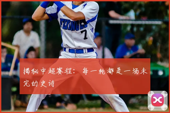 揭秘中超赛程：每一轮都是一场未完的史诗
